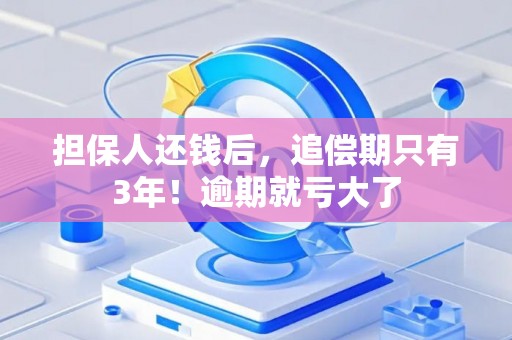 担保人还钱后，追偿期只有3年！逾期就亏大了