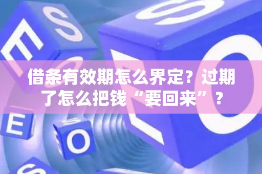 借条有效期怎么界定？过期了怎么把钱“要回来”？