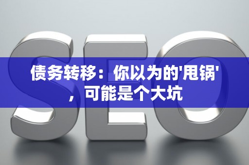 债务转移：你以为的'甩锅'，可能是个大坑