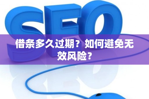 借条多久过期？如何避免无效风险？