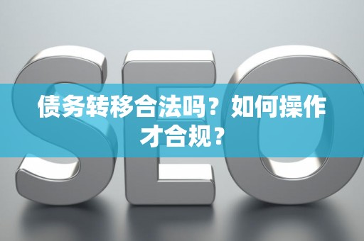 债务转移合法吗？如何操作才合规？