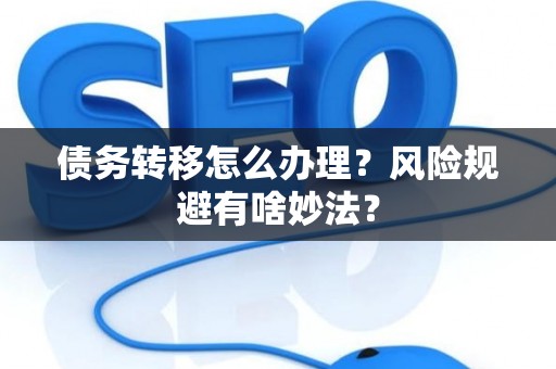 债务转移怎么办理？风险规避有啥妙法？